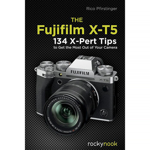 Rocky Nook The FUJIFILM X-T5: 134 X-Pert Tips to Get the Most Out of Your Camera